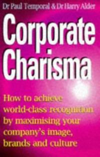 Image of Corporate Charisma: How to Achieve World-Class Recognition by Maximising Your Company's Image, Brands and Culture