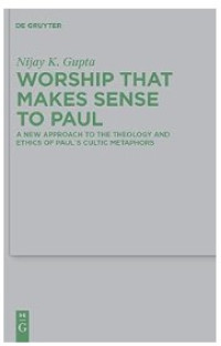 Image of Worship that Makes Sense to Paul: A New Approach to the Theology and Ethics of Paul's Cultic Metaphors
