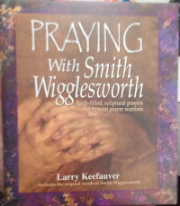 Image of Praying with Smith Wigglesworth : Faith-filled, Scriptual Prayers for Fervent Prayer Warriors