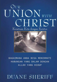 Image of Our Union With Christ = Kesatuan Kita Dengan Kristus: Bagaimana Anda Bisa Menikmati Hubungan Yang Dalam Dengan Allah Yang Hidup